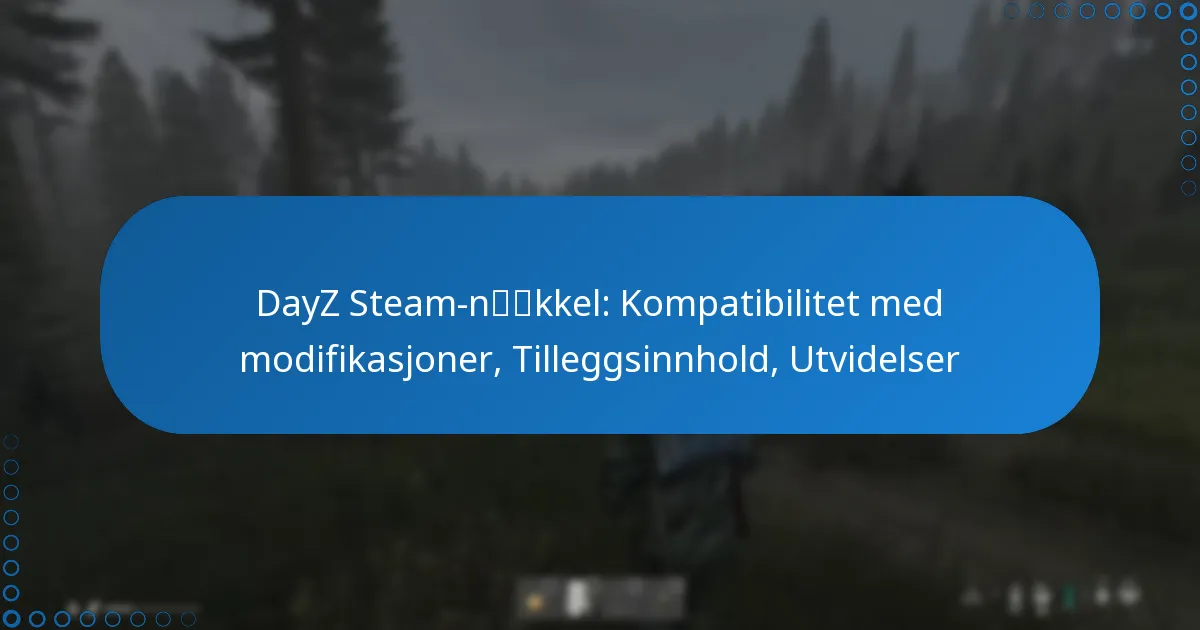 DayZ Steam-nøkkel: Kompatibilitet med modifikasjoner, Tilleggsinnhold, Utvidelser