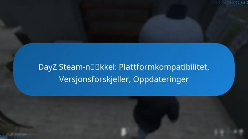 DayZ Steam-nøkkel: Plattformkompatibilitet, Versjonsforskjeller, Oppdateringer