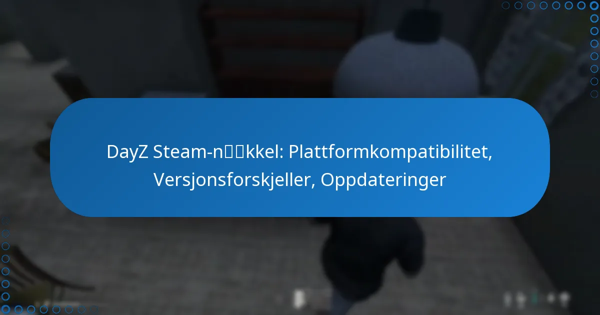 DayZ Steam-nøkkel: Plattformkompatibilitet, Versjonsforskjeller, Oppdateringer