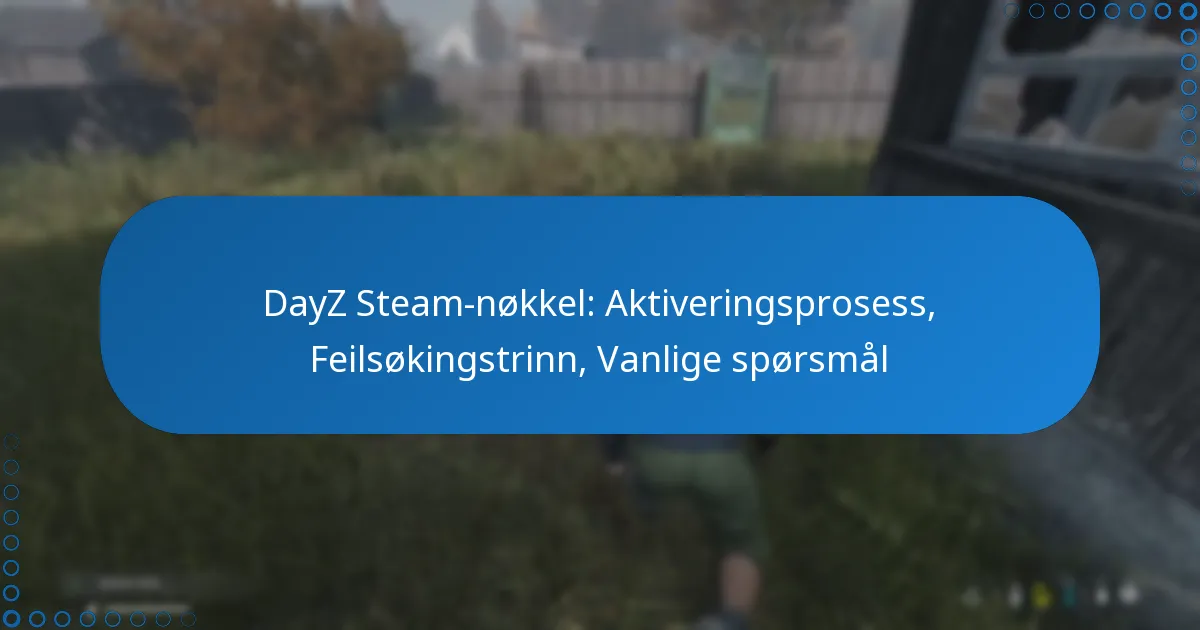 DayZ Steam-nøkkel: Aktiveringsprosess, Feilsøkingstrinn, Vanlige spørsmål