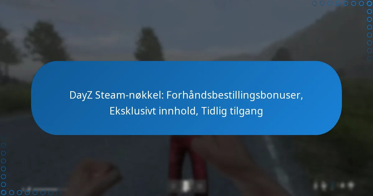 DayZ Steam-nøkkel: Forhåndsbestillingsbonuser, Eksklusivt innhold, Tidlig tilgang