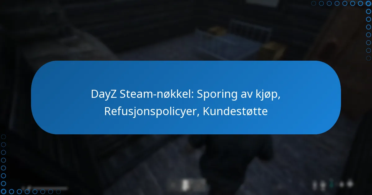 DayZ Steam-nøkkel: Sporing av kjøp, Refusjonspolicyer, Kundestøtte