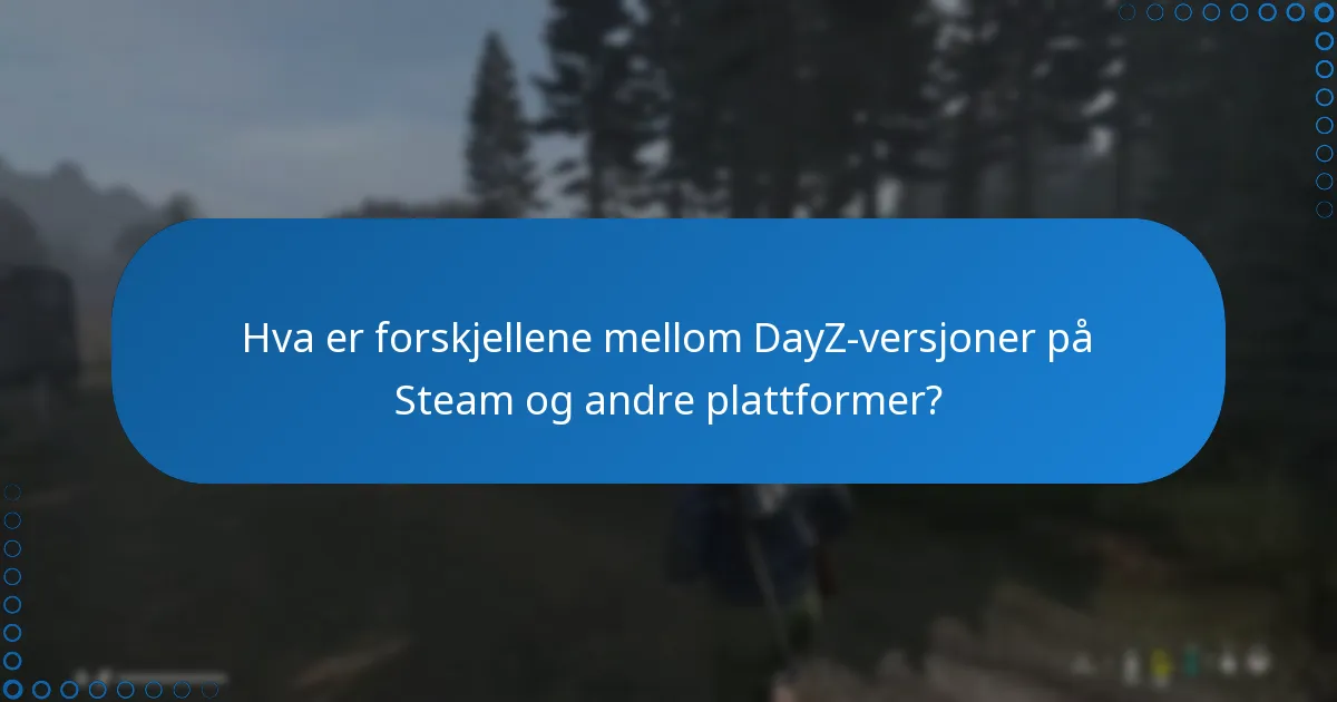 Hva er forskjellene mellom DayZ-versjoner på Steam og andre plattformer?