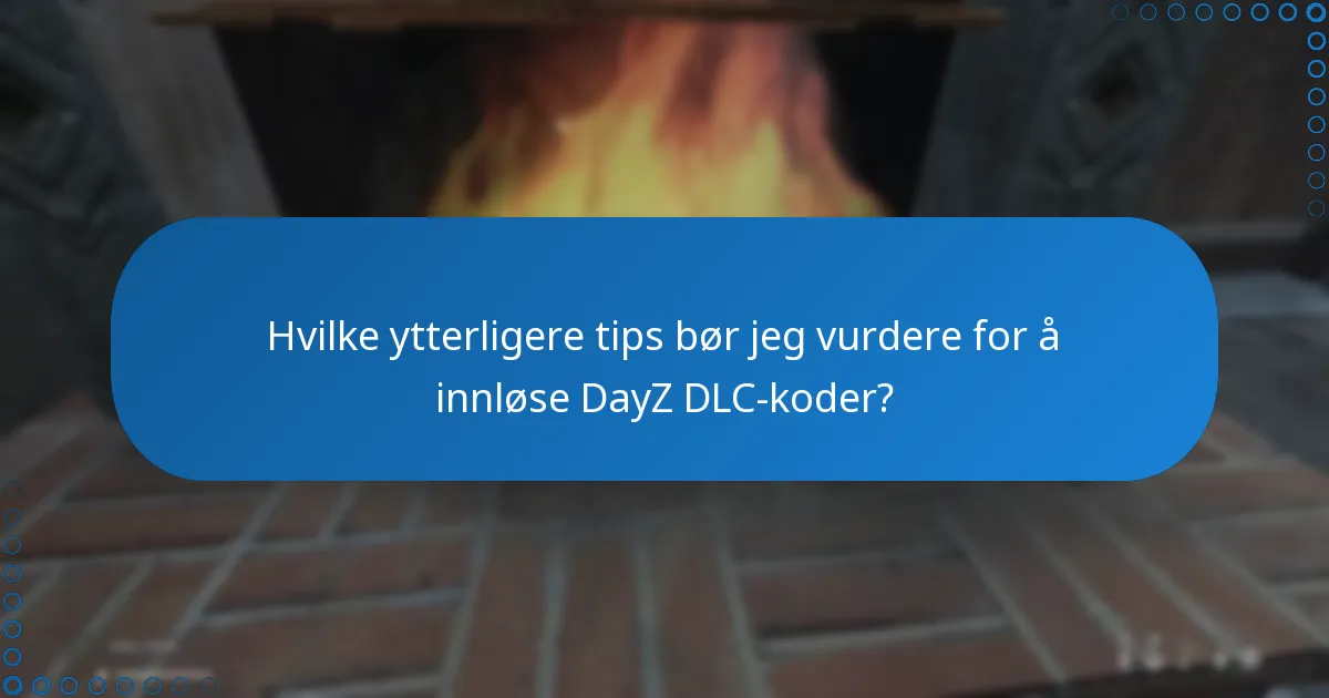 Hvilke ytterligere tips bør jeg vurdere for å innløse DayZ DLC-koder?